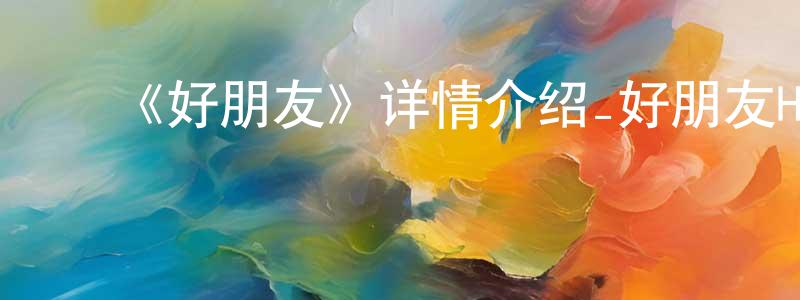 ﻿陈淑珍发布﻿《好朋友》详情介绍_好朋友HD国语在线观看_好朋友迅雷下载_动漫剧场